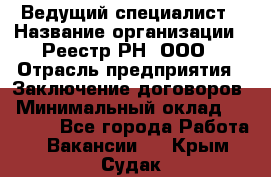 Ведущий специалист › Название организации ­ Реестр-РН, ООО › Отрасль предприятия ­ Заключение договоров › Минимальный оклад ­ 20 000 - Все города Работа » Вакансии   . Крым,Судак